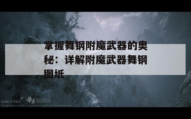 掌握舞钢附魔武器的奥秘：详解附魔武器舞钢图纸