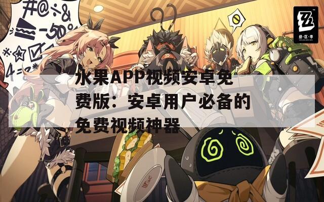水果APP视频安卓免费版：安卓用户必备的免费视频神器