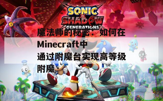 魔法师的秘密：如何在Minecraft中通过附魔台实现高等级附魔