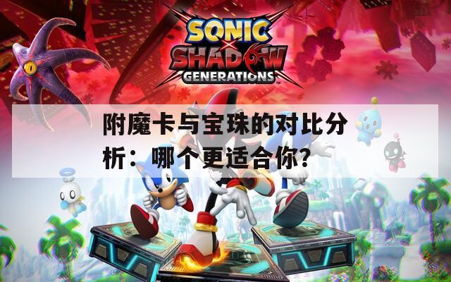附魔卡与宝珠的对比分析：哪个更适合你？