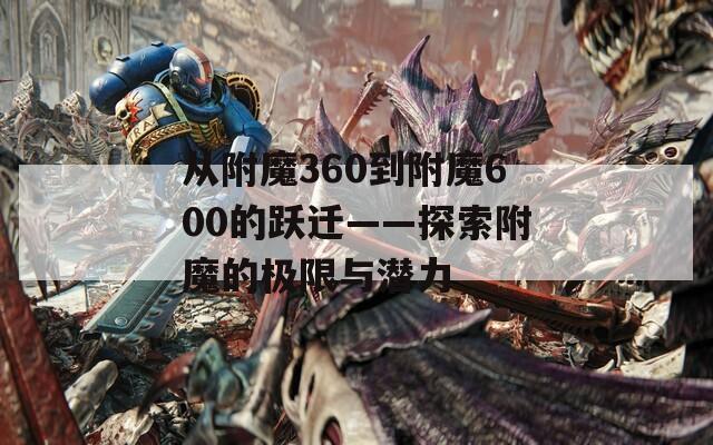 从附魔360到附魔600的跃迁——探索附魔的极限与潜力
