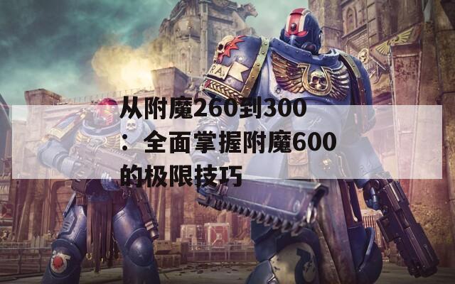 从附魔260到300：全面掌握附魔600的极限技巧