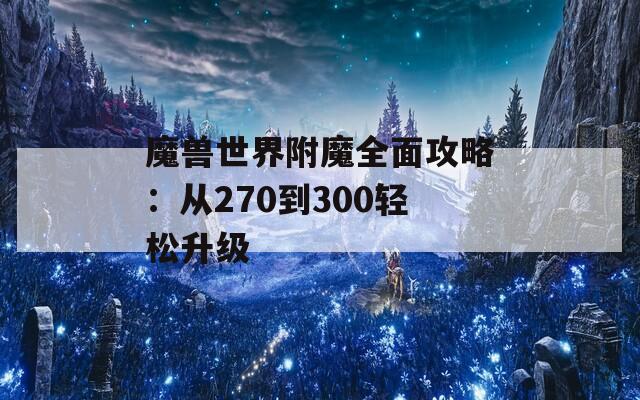 魔兽世界附魔全面攻略：从270到300轻松升级