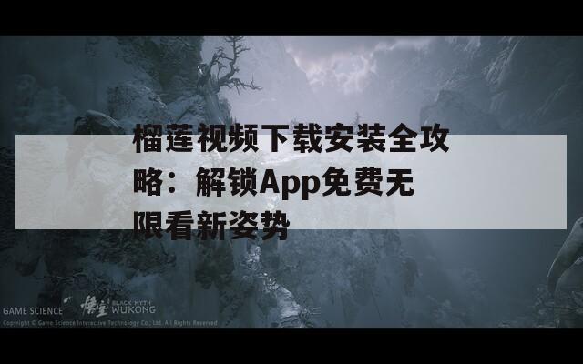 榴莲视频下载安装全攻略：解锁App免费无限看新姿势