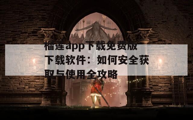 榴莲app下载免费版下载软件：如何安全获取与使用全攻略