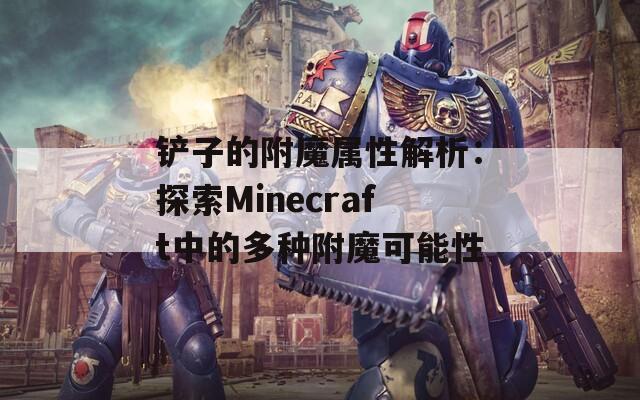 铲子的附魔属性解析：探索Minecraft中的多种附魔可能性