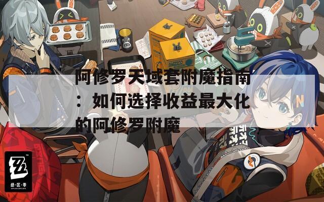 阿修罗天域套附魔指南：如何选择收益最大化的阿修罗附魔