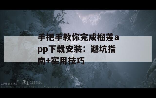 手把手教你完成榴莲app下载安装：避坑指南+实用技巧