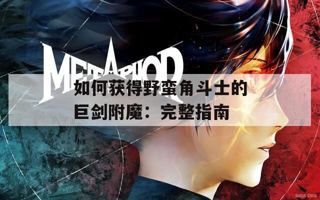 如何获得野蛮角斗士的巨剑附魔：完整指南