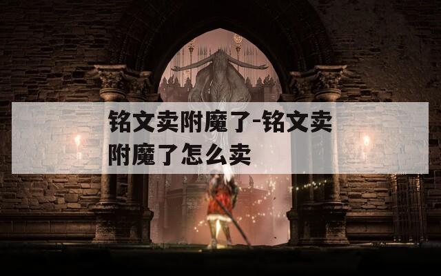 铭文卖附魔了-铭文卖附魔了怎么卖