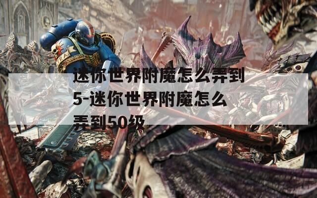 迷你世界附魔怎么弄到5-迷你世界附魔怎么弄到50级