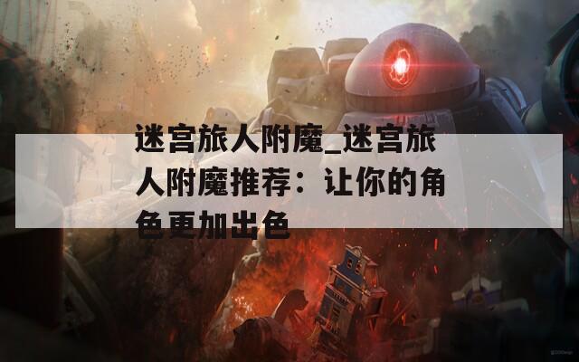 迷宫旅人附魔_迷宫旅人附魔推荐：让你的角色更加出色