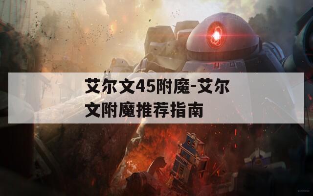 艾尔文45附魔-艾尔文附魔推荐指南