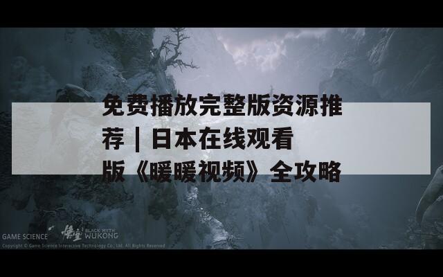免费播放完整版资源推荐 | 日本在线观看版《暖暖视频》全攻略