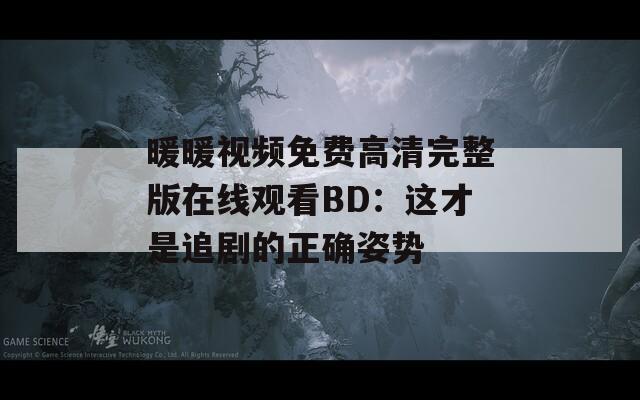 暖暖视频免费高清完整版在线观看BD：这才是追剧的正确姿势