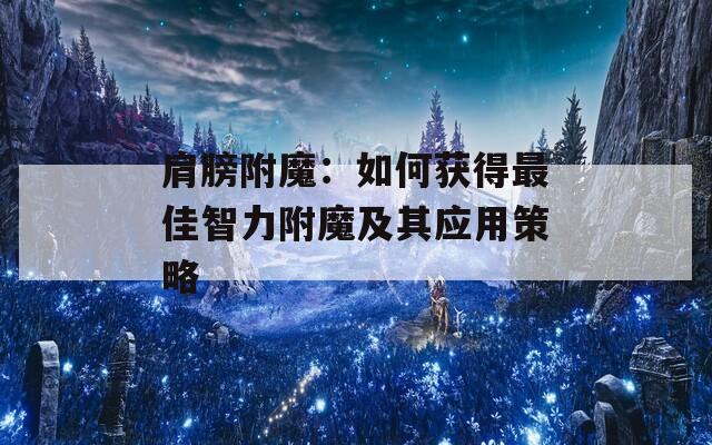 肩膀附魔：如何获得最佳智力附魔及其应用策略