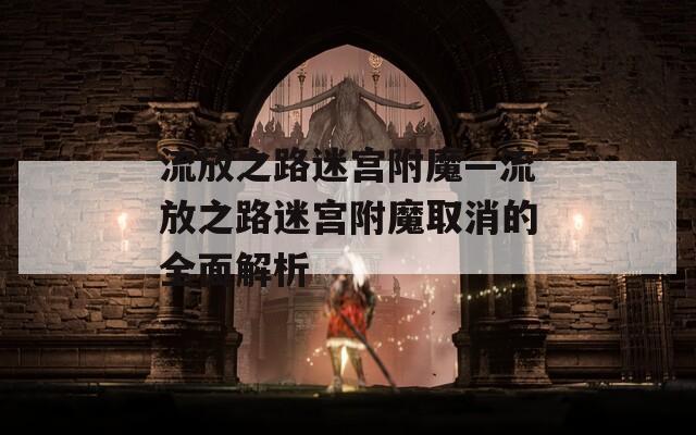流放之路迷宫附魔—流放之路迷宫附魔取消的全面解析