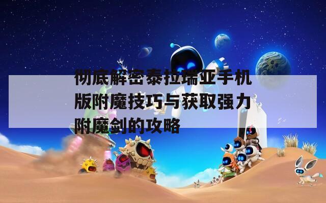 彻底解密泰拉瑞亚手机版附魔技巧与获取强力附魔剑的攻略