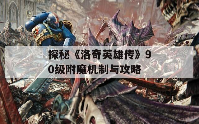 探秘《洛奇英雄传》90级附魔机制与攻略