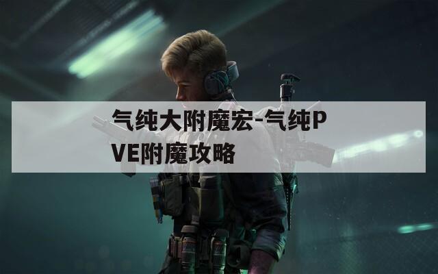 气纯大附魔宏-气纯PVE附魔攻略