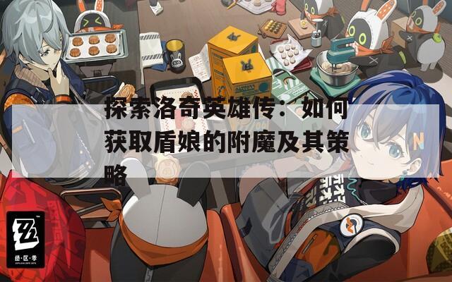 探索洛奇英雄传：如何获取盾娘的附魔及其策略