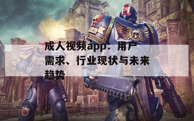 成人视频app：用户需求、行业现状与未来趋势