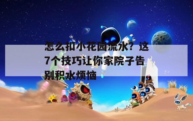 怎么扣小花园流水？这7个技巧让你家院子告别积水烦恼