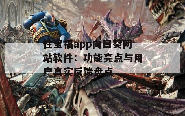 性宝福app向日葵网站软件：功能亮点与用户真实反馈盘点