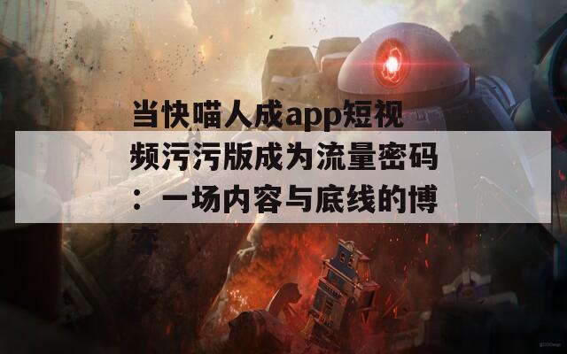 当快喵人成app短视频污污版成为流量密码：一场内容与底线的博弈