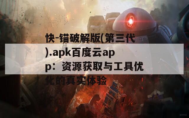 快-锚破解版(第三代).apk百度云app：资源获取与工具优化的真实体验