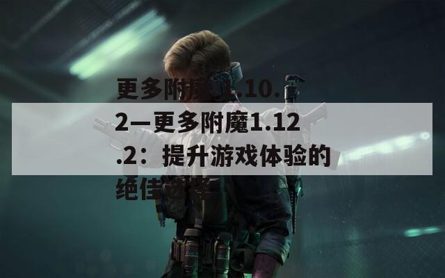 更多附魔 1.10.2—更多附魔1.12.2：提升游戏体验的绝佳选择