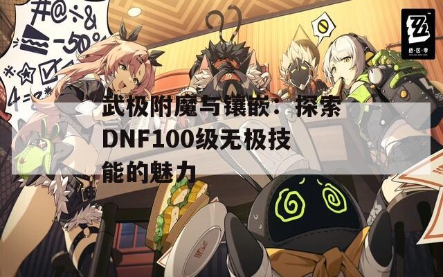 武极附魔与镶嵌：探索DNF100级无极技能的魅力