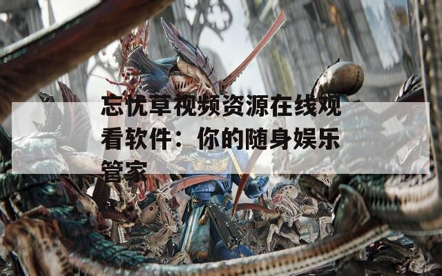 忘忧草视频资源在线观看软件：你的随身娱乐管家