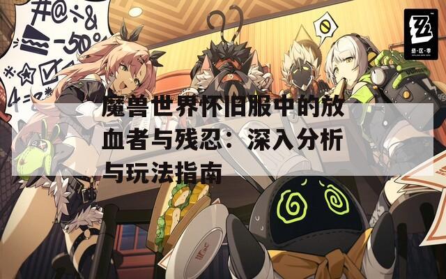 魔兽世界怀旧服中的放血者与残忍：深入分析与玩法指南