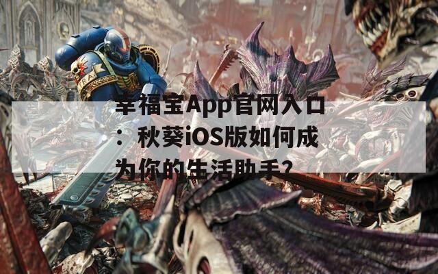 幸福宝App官网入口：秋葵iOS版如何成为你的生活助手？