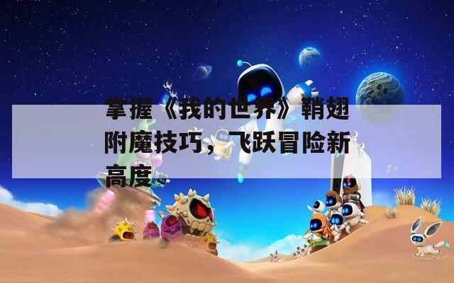 掌握《我的世界》鞘翅附魔技巧，飞跃冒险新高度