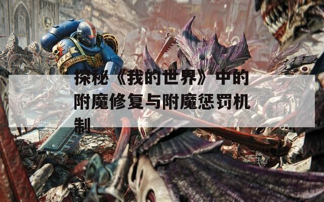 探秘《我的世界》中的附魔修复与附魔惩罚机制