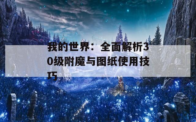 我的世界：全面解析30级附魔与图纸使用技巧