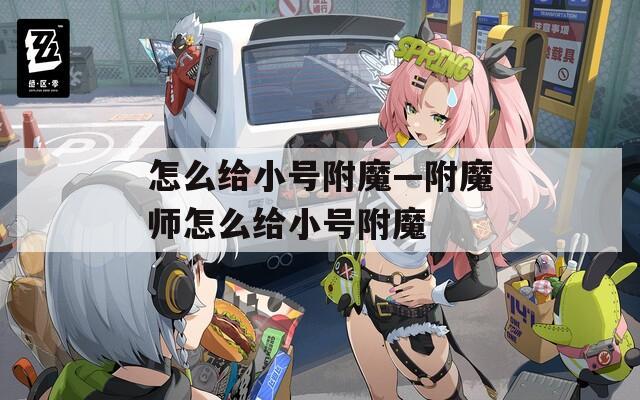 怎么给小号附魔—附魔师怎么给小号附魔