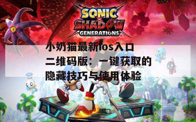 小奶猫最新ios入口二维码版：一键获取的隐藏技巧与使用体验
