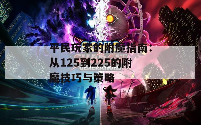 平民玩家的附魔指南：从125到225的附魔技巧与策略