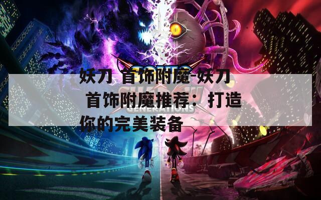 妖刀 首饰附魔-妖刀 首饰附魔推荐：打造你的完美装备