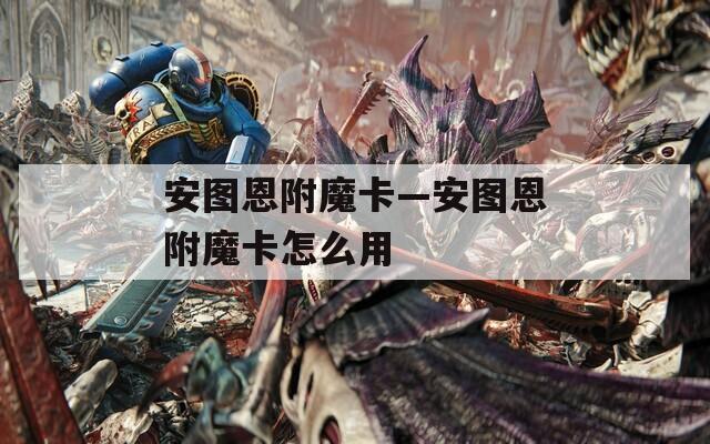 安图恩附魔卡—安图恩附魔卡怎么用