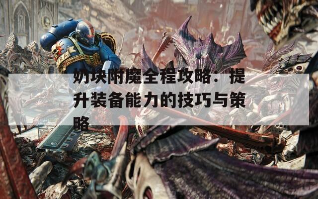 奶块附魔全程攻略：提升装备能力的技巧与策略