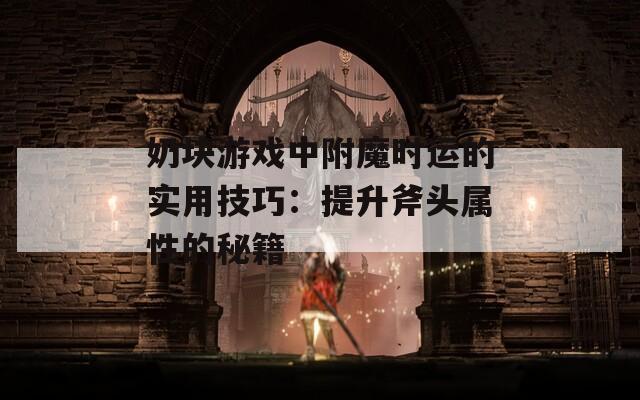 奶块游戏中附魔时运的实用技巧：提升斧头属性的秘籍