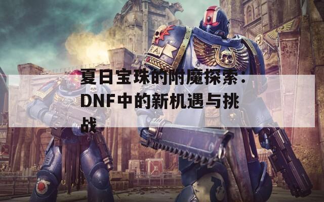 夏日宝珠的附魔探索：DNF中的新机遇与挑战