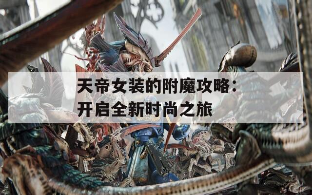 天帝女装的附魔攻略：开启全新时尚之旅
