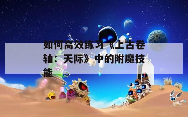 如何高效练习《上古卷轴：天际》中的附魔技能