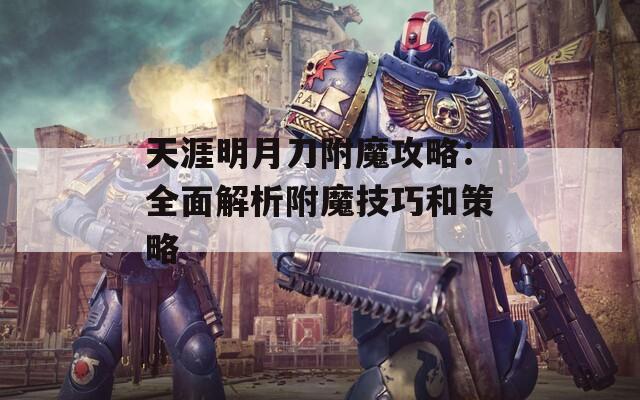 天涯明月刀附魔攻略：全面解析附魔技巧和策略