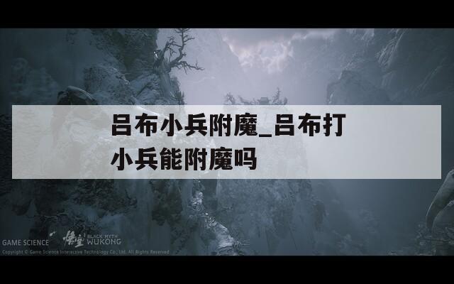 吕布小兵附魔_吕布打小兵能附魔吗